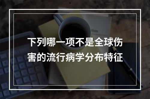 下列哪一项不是全球伤害的流行病学分布特征