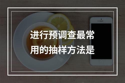 进行预调查最常用的抽样方法是