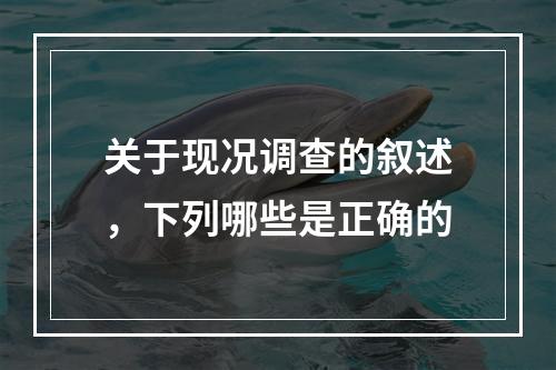 关于现况调查的叙述，下列哪些是正确的