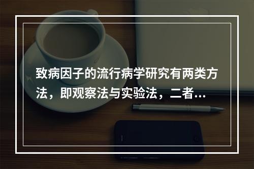 致病因子的流行病学研究有两类方法，即观察法与实验法，二者主要