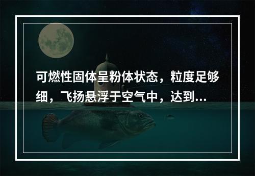 可燃性固体呈粉体状态，粒度足够细，飞扬悬浮于空气中，达到一定