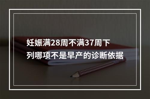 妊娠满28周不满37周下列哪项不是早产的诊断依据