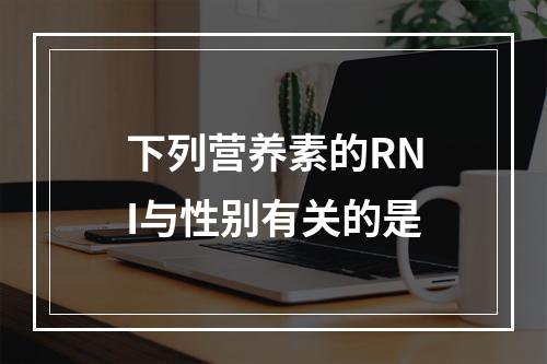 下列营养素的RNI与性别有关的是