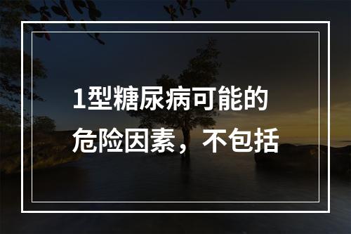 1型糖尿病可能的危险因素，不包括