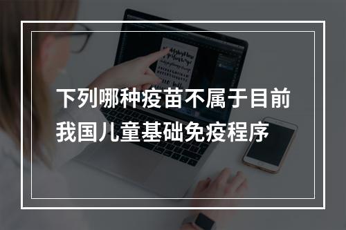 下列哪种疫苗不属于目前我国儿童基础免疫程序