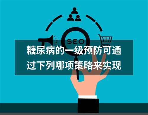 糖尿病的一级预防可通过下列哪项策略来实现