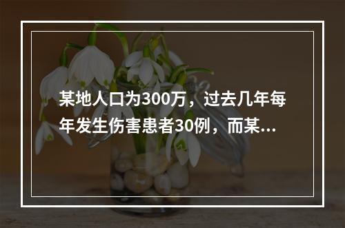 某地人口为300万，过去几年每年发生伤害患者30例，而某年的