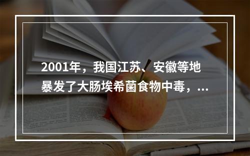 2001年，我国江苏、安徽等地暴发了大肠埃希菌食物中毒，主要