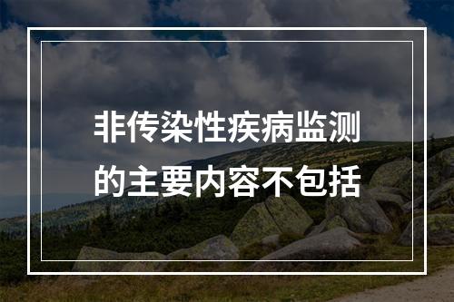 非传染性疾病监测的主要内容不包括