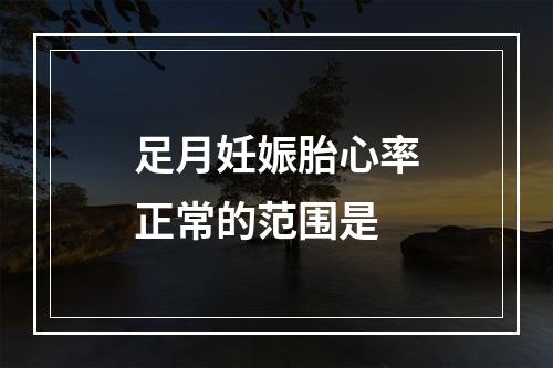 足月妊娠胎心率正常的范围是