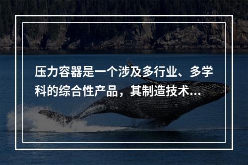 压力容器是一个涉及多行业、多学科的综合性产品，其制造技术涉及