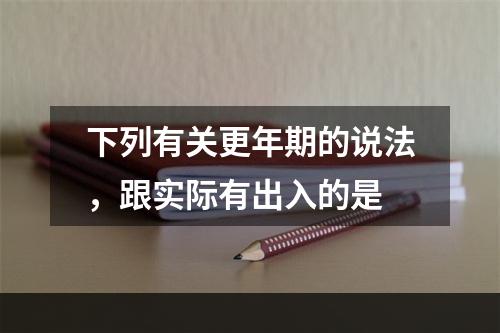 下列有关更年期的说法，跟实际有出入的是