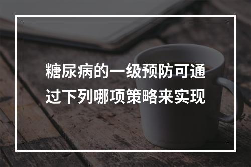 糖尿病的一级预防可通过下列哪项策略来实现