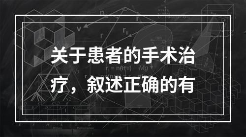 关于患者的手术治疗，叙述正确的有