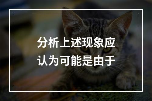 分析上述现象应认为可能是由于