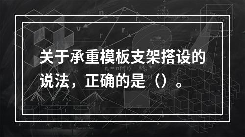 关于承重模板支架搭设的说法，正确的是（）。