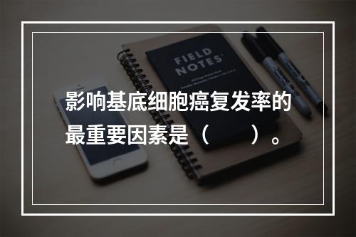 影响基底细胞癌复发率的最重要因素是（　　）。