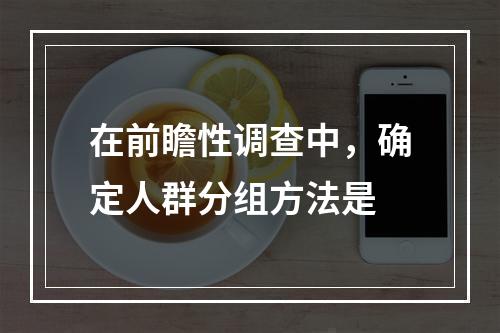 在前瞻性调查中，确定人群分组方法是