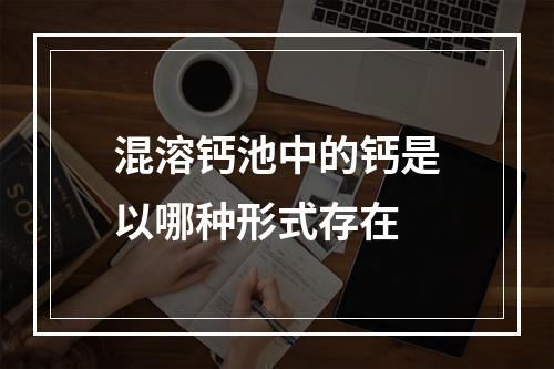 混溶钙池中的钙是以哪种形式存在