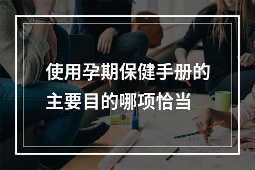 使用孕期保健手册的主要目的哪项恰当