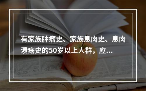 有家族肿瘤史、家族息肉史、息肉溃疡史的50岁以上人群，应每年