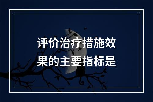 评价治疗措施效果的主要指标是