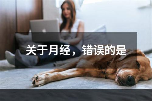 关于月经，错误的是