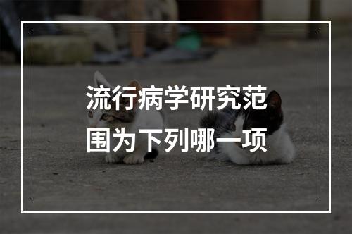 流行病学研究范围为下列哪一项