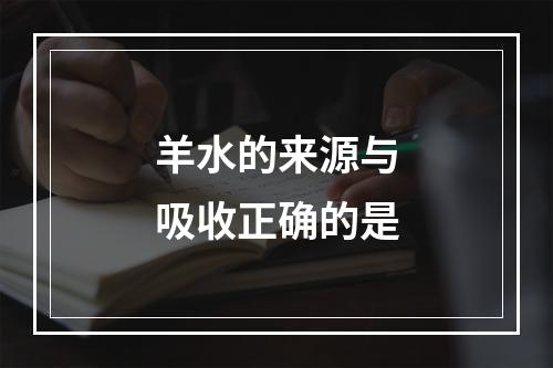 羊水的来源与吸收正确的是