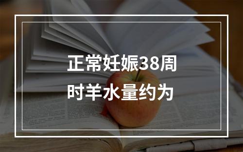 正常妊娠38周时羊水量约为