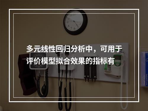 多元线性回归分析中，可用于评价模型拟合效果的指标有