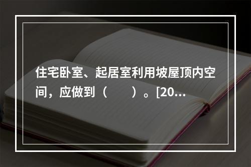 住宅卧室、起居室利用坡屋顶内空间，应做到（　　）。[200