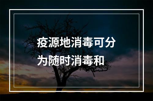 疫源地消毒可分为随时消毒和