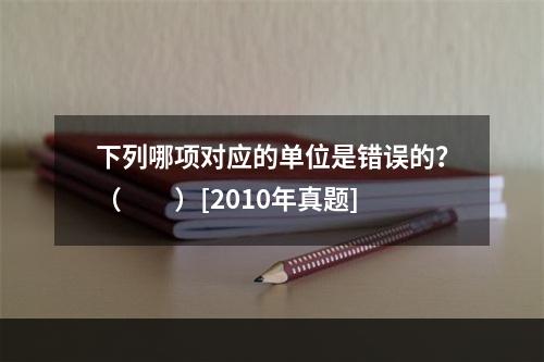 下列哪项对应的单位是错误的？（　　）[2010年真题]