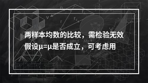 两样本均数的比较，需检验无效假设μ=μ是否成立，可考虑用