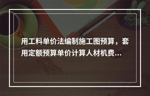 用工料单价法编制施工图预算，套用定额预算单价计算人材机费时，