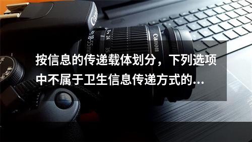 按信息的传递载体划分，下列选项中不属于卫生信息传递方式的是