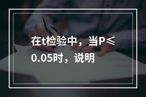 在t检验中，当P≤0.05时，说明