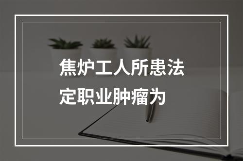 焦炉工人所患法定职业肿瘤为