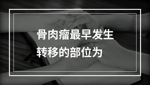 骨肉瘤最早发生转移的部位为