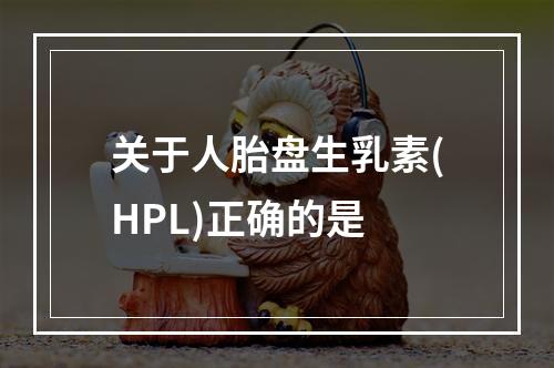 关于人胎盘生乳素(HPL)正确的是