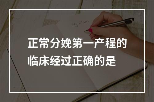 正常分娩第一产程的临床经过正确的是