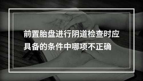 前置胎盘进行阴道检查时应具备的条件中哪项不正确