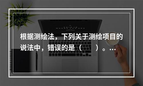 根据测绘法，下列关于测绘项目的说法中，错误的是（　　）。[