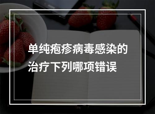 单纯疱疹病毒感染的治疗下列哪项错误