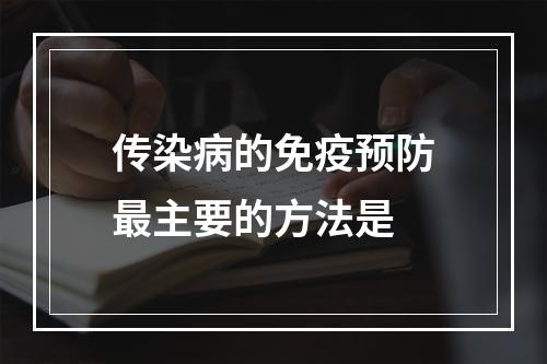 传染病的免疫预防最主要的方法是