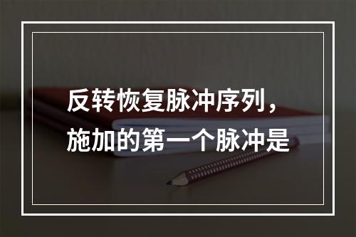 反转恢复脉冲序列，施加的第一个脉冲是