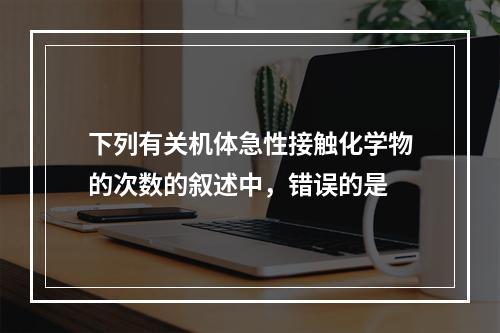 下列有关机体急性接触化学物的次数的叙述中，错误的是