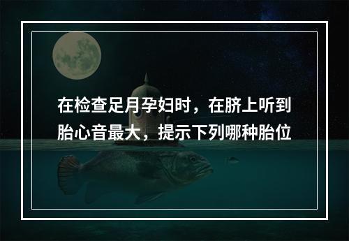 在检查足月孕妇时，在脐上听到胎心音最大，提示下列哪种胎位