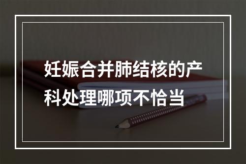 妊娠合并肺结核的产科处理哪项不恰当